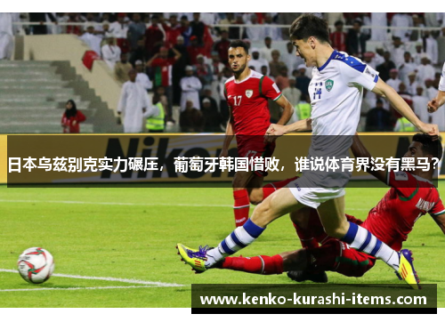 日本乌兹别克实力碾压，葡萄牙韩国惜败，谁说体育界没有黑马？
