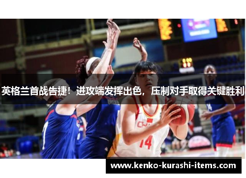 英格兰首战告捷！进攻端发挥出色，压制对手取得关键胜利